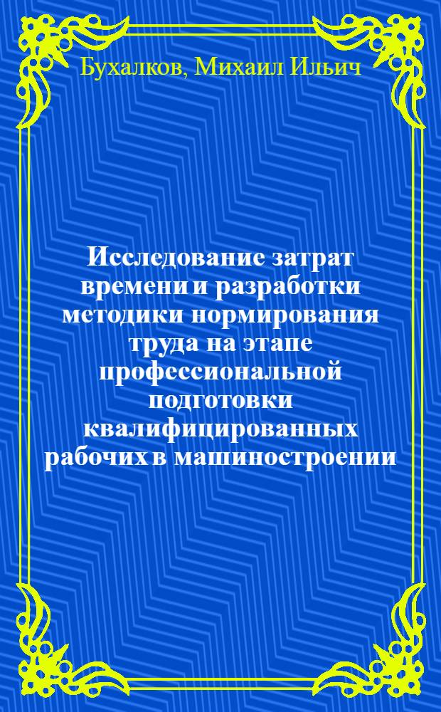 Исследование затрат времени и разработки методики нормирования труда на этапе профессиональной подготовки квалифицированных рабочих в машиностроении : Автореф. дис. на соискание учен. степени канд. экон. наук : (709)