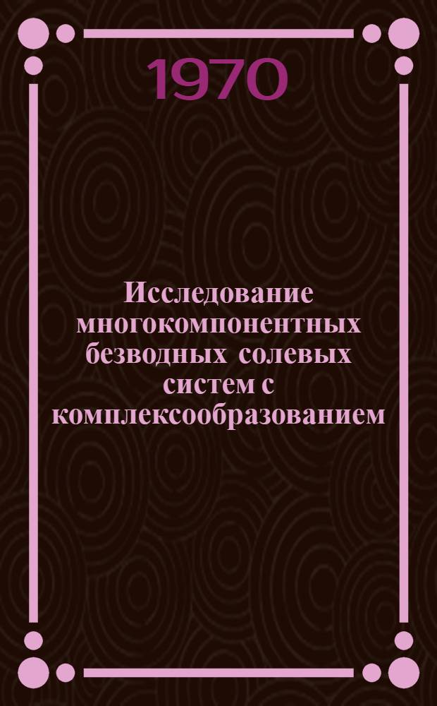 Исследование многокомпонентных безводных солевых систем с комплексообразованием : Автореф. дис. на соискание учен. степени д-ра хим. наук : (02.070)