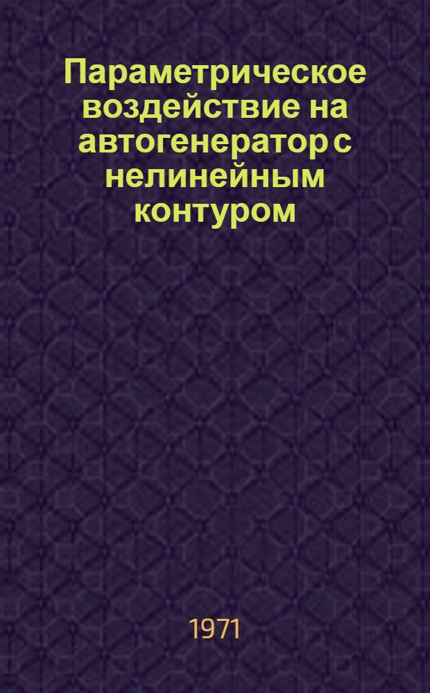 Параметрическое воздействие на автогенератор с нелинейным контуром : Автореф. дис. на соискание учен. степени канд. физ.-мат. наук : (042)