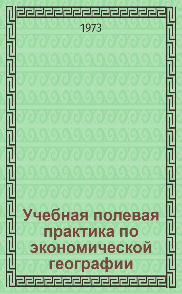 Учебная полевая практика по экономической географии : Руководство для студентов-экономгеографов СССР II курса геогр. фак. МГУ
