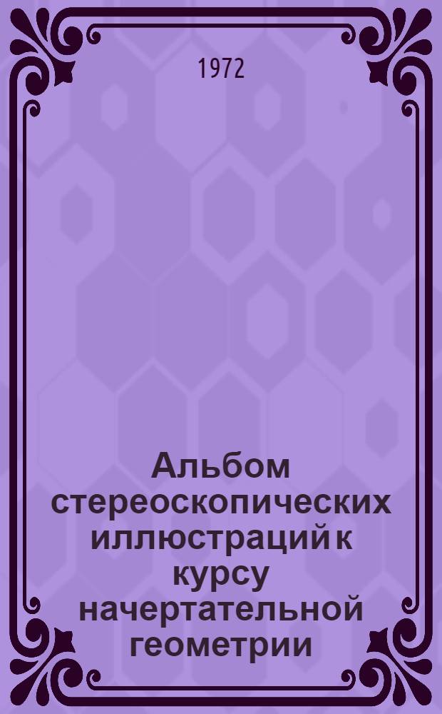 Альбом стереоскопических иллюстраций к курсу начертательной геометрии = Альбом стереоскопiчних iлюстрацiй до курсу нарисноi геометрii : Нагляд. пособие для студентов вузов