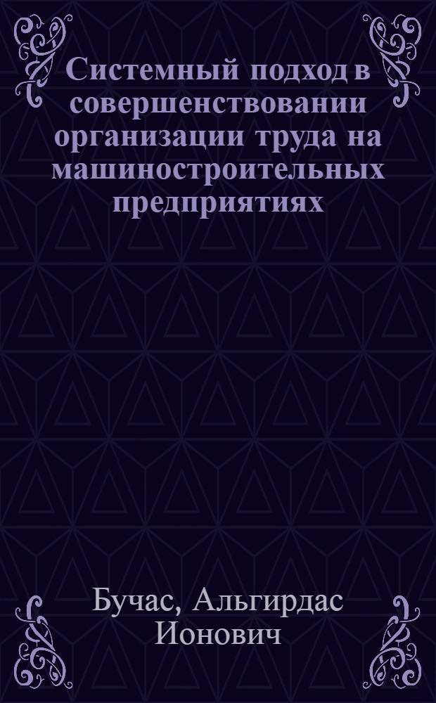 Системный подход в совершенствовании организации труда на машиностроительных предприятиях : (На примере предприятий объединения "Сигма") : Автореф. дис. на соиск. учен. степени канд. экон. наук : (08.00.07)