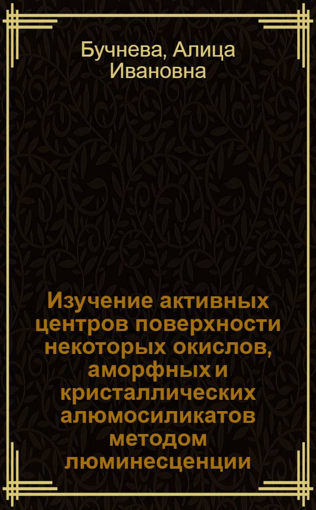Изучение активных центров поверхности некоторых окислов, аморфных и кристаллических алюмосиликатов методом люминесценции : Автореф. дис. на соиск. учен. степени канд. физ.-мат. наук : (01.04.05)