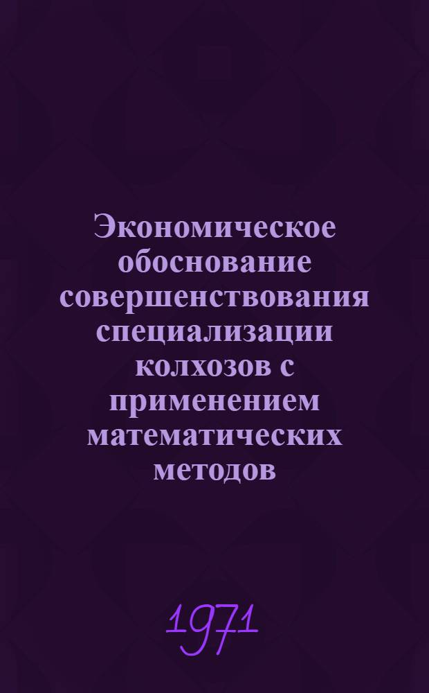 Экономическое обоснование совершенствования специализации колхозов с применением математических методов : (На примере Менского и Сосницкого районов Черниг. обл.) : Автореф. дис. на соискание учен. степени канд. экон. наук : (594)