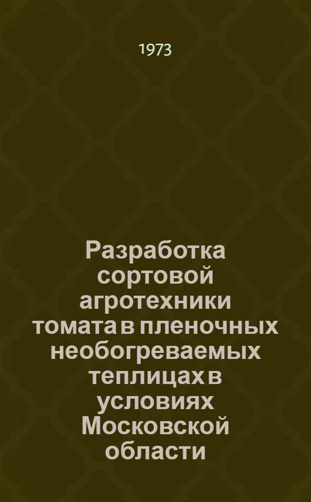 Разработка сортовой агротехники томата в пленочных необогреваемых теплицах в условиях Московской области : Автореф. дис. на соиск. учен. степени канд. с.-х. наук : (06.01.06)