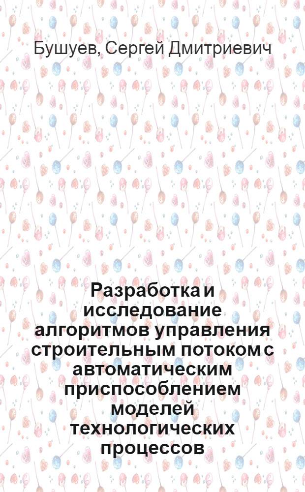 Разработка и исследование алгоритмов управления строительным потоком с автоматическим приспособлением моделей технологических процессов : Автореф. дис. на соиск. учен. степени канд. техн. наук : (05.13.07)