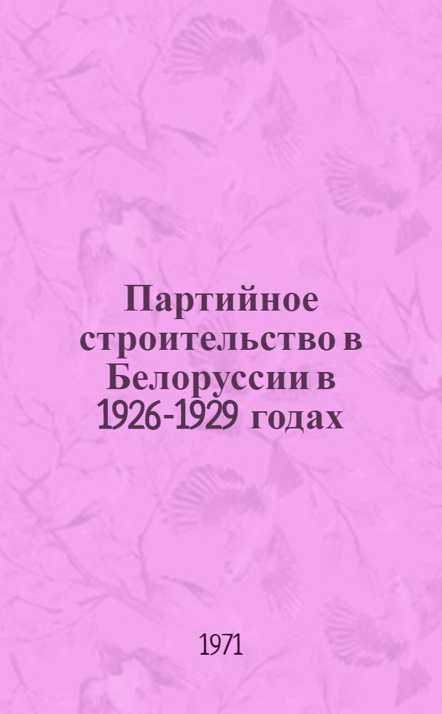 Партийное строительство в Белоруссии в 1926-1929 годах : Автореф. дис. на соискание учен. степени канд. ист. наук : (570)