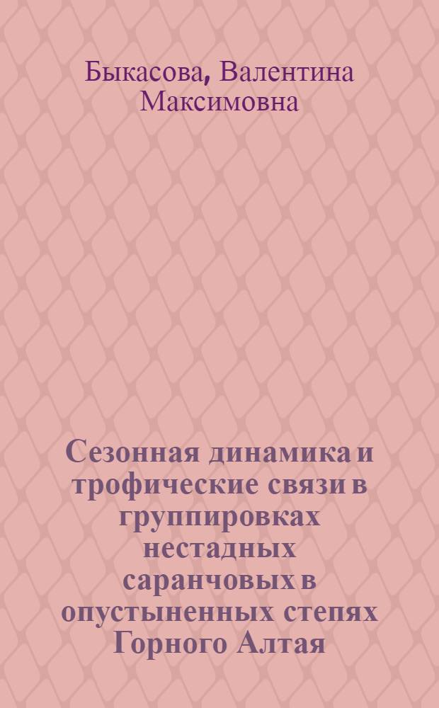 Сезонная динамика и трофические связи в группировках нестадных саранчовых в опустыненных степях Горного Алтая : Автореф. дис. на соиск. учен. степени канд. биол. наук : (03.00.08)