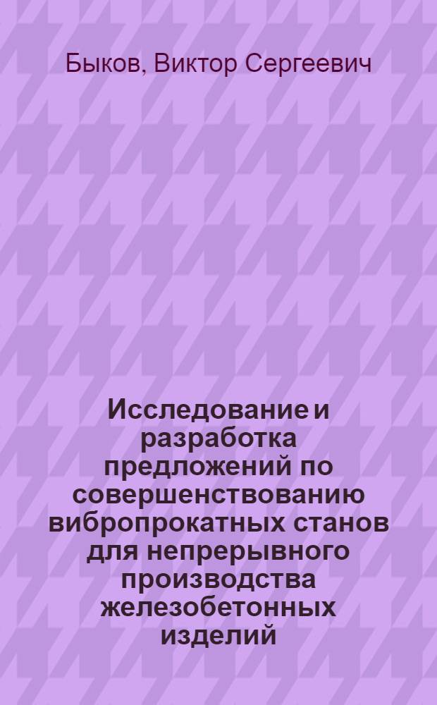 Исследование и разработка предложений по совершенствованию вибропрокатных станов для непрерывного производства железобетонных изделий : Автореф. дис. на соиск. учен. степени канд. техн. наук : (05.02.16)
