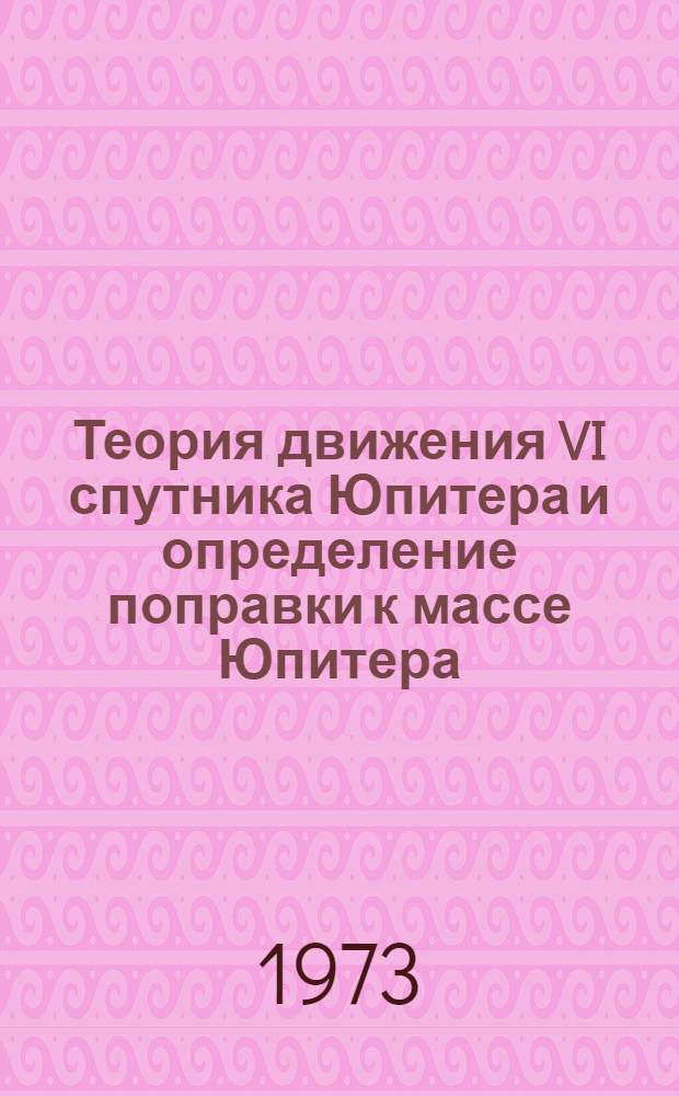 Теория движения VI спутника Юпитера и определение поправки к массе Юпитера : Автореф. дис. на соиск. учен. степени канд. физ.-мат. наук : (01.03.01)
