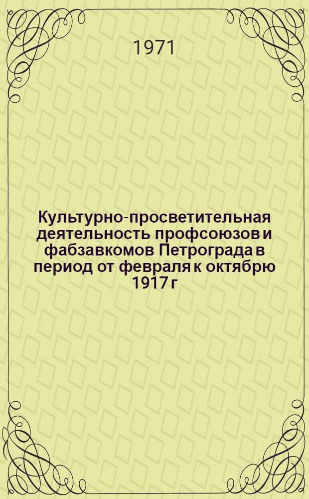 Культурно-просветительная деятельность профсоюзов и фабзавкомов Петрограда в период от февраля к октябрю 1917 г. : Автореф. дис. на соискание учен. степени канд. ист. наук : (571)