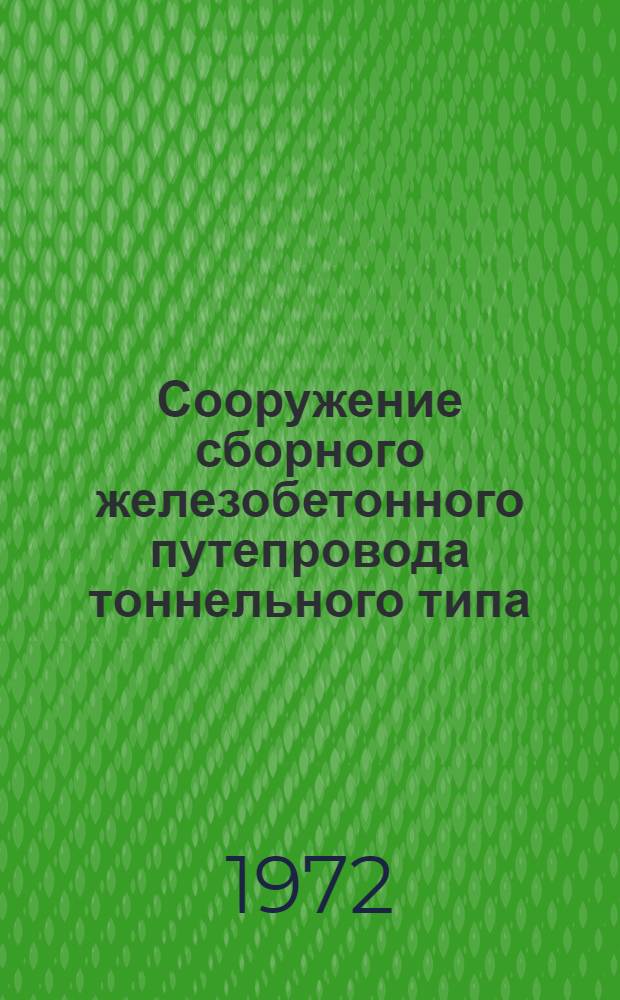 Сооружение сборного железобетонного путепровода тоннельного типа : Опыт Мостоотряда № 10 ордена Ленина Мостотреста
