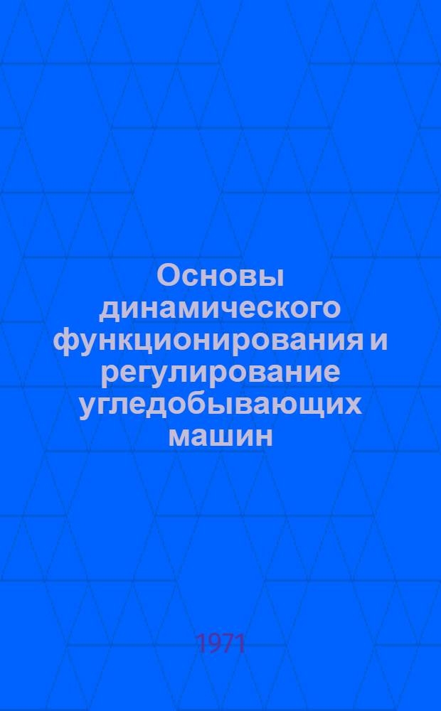 Основы динамического функционирования и регулирование угледобывающих машин : Автореф. дис. на соискание учен. степени д-ра техн. наук : (198)