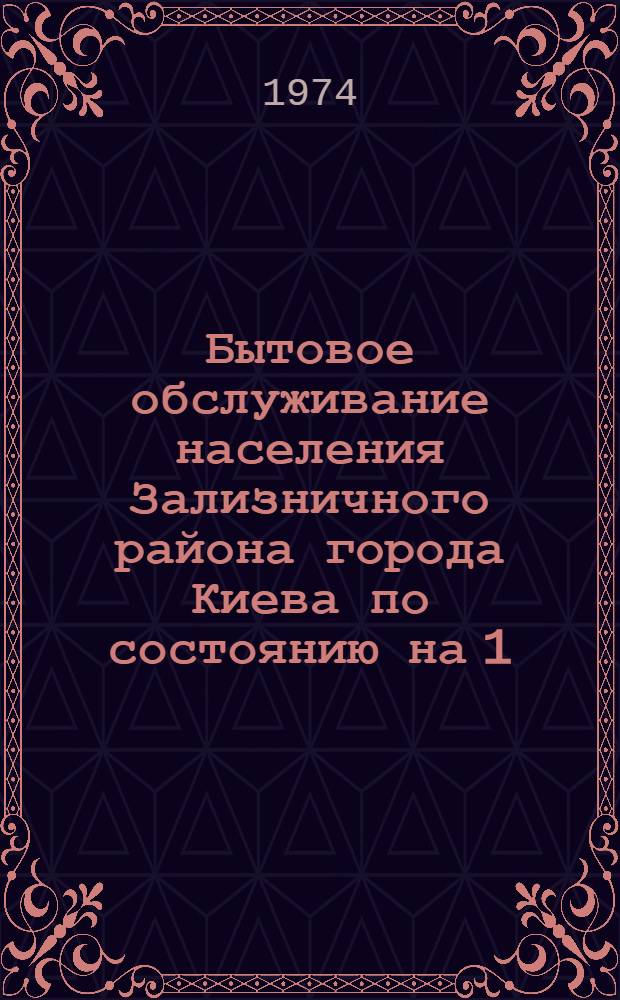 Бытовое обслуживание населения Зализничного района города Киева по состоянию на 1/VII 1974 г.