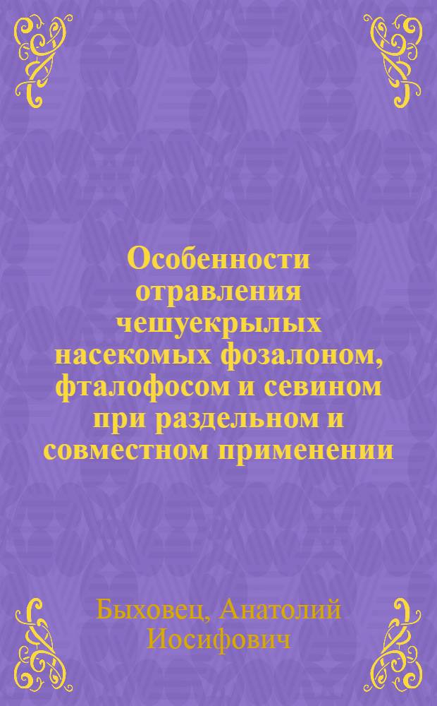 Особенности отравления чешуекрылых насекомых фозалоном, фталофосом и севином при раздельном и совместном применении : Автореф. дис. на соискание учен. степени канд. биол. наук : (540)