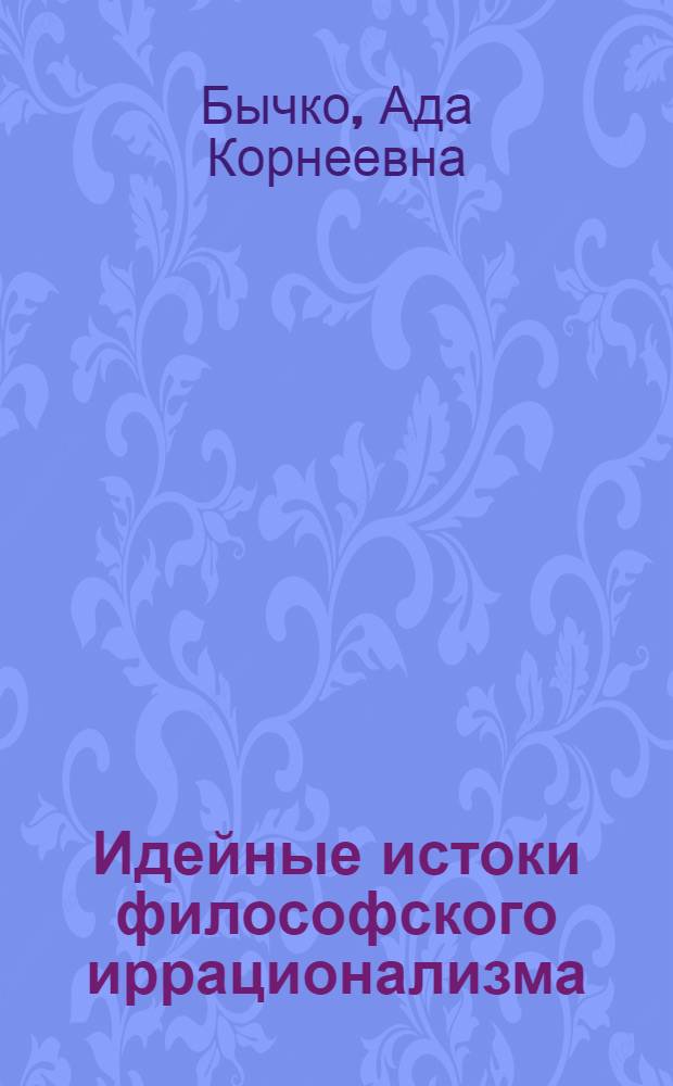 Идейные истоки философского иррационализма : (Крит. анализ иррационализма эпохи античности и средневековья) : Автореф. дис. на соискание учен. степени канд. филос. наук
