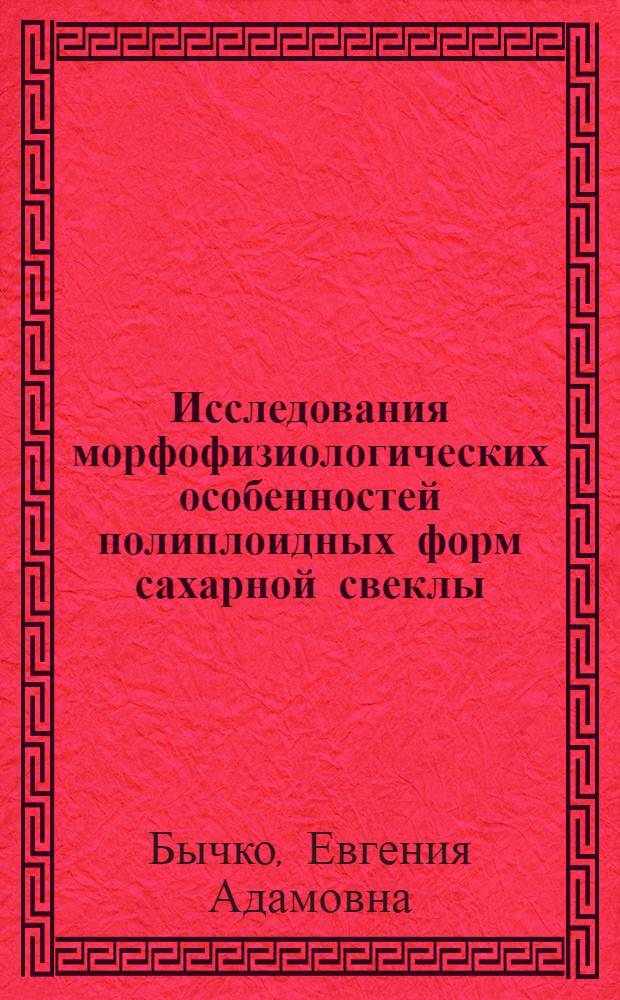 Исследования морфофизиологических особенностей полиплоидных форм сахарной свеклы : Автореф. дис. на соиск. учен. степени канд. биол. наук : (03.00.15)