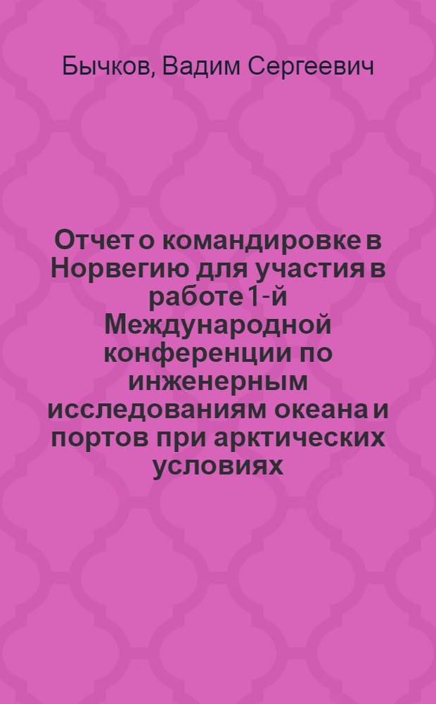 Отчет о командировке в Норвегию [для участия в работе 1-й Международной конференции по инженерным исследованиям океана и портов при арктических условиях. Тронхейм]