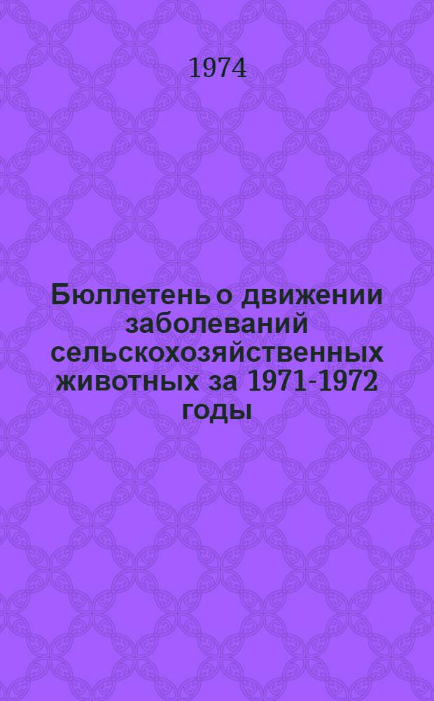 Бюллетень о движении заболеваний сельскохозяйственных животных за 1971-1972 годы