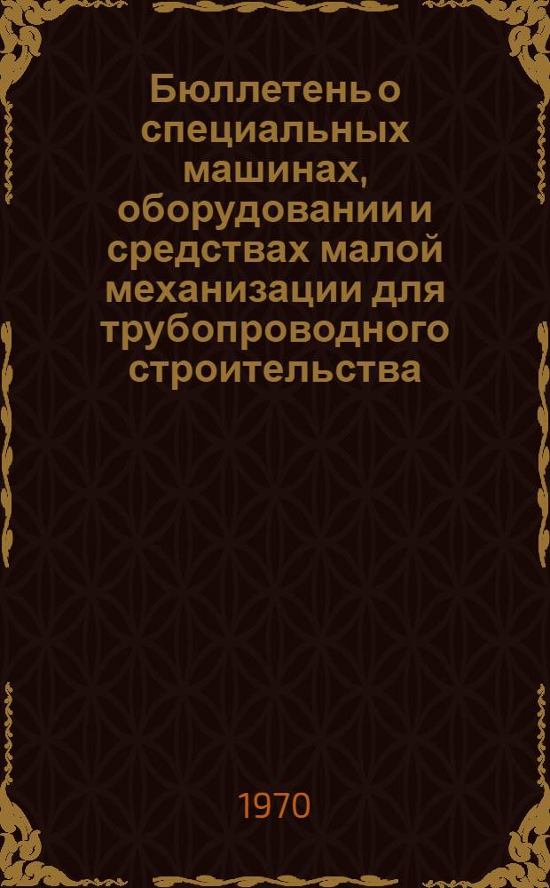 Бюллетень о специальных машинах, оборудовании и средствах малой механизации для трубопроводного строительства (выпускаемых серийно, в виде опытных образцов и партий)