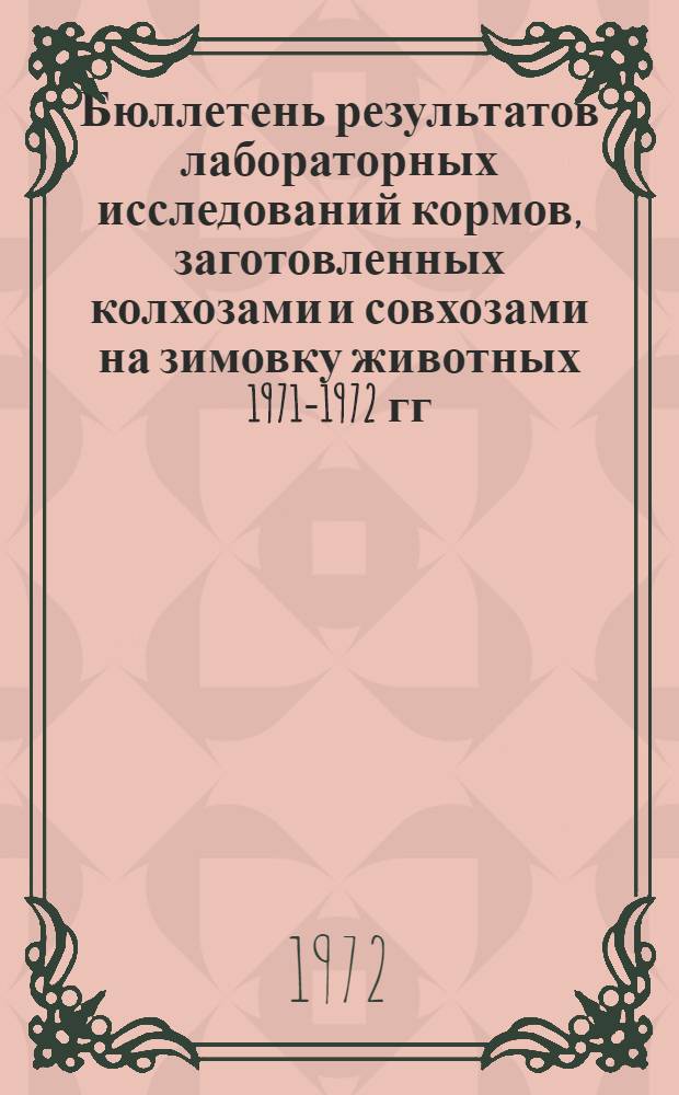 Бюллетень результатов лабораторных исследований кормов, заготовленных колхозами и совхозами на зимовку животных 1971-1972 гг.