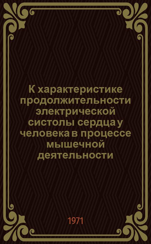 К характеристике продолжительности электрической систолы сердца у человека в процессе мышечной деятельности : (По данным динамич. радиоэлектрокардиографии) : Автореф. дис. на соискание учен. степени канд. биол. наук : (102)