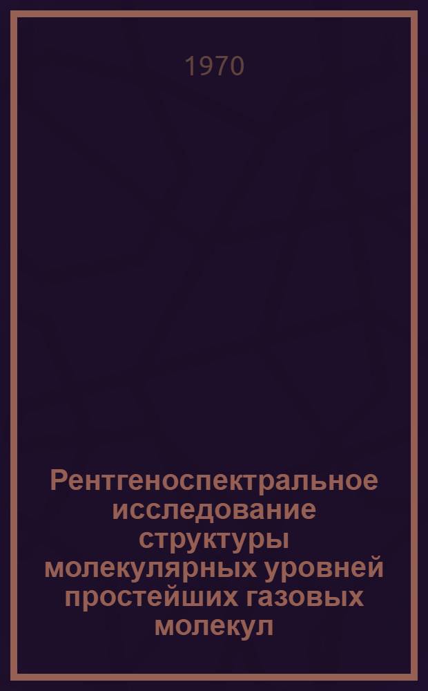 Рентгеноспектральное исследование структуры молекулярных уровней простейших газовых молекул : Автореф. дис. на соискание учен. степени канд. физ.-мат. наук : (054)