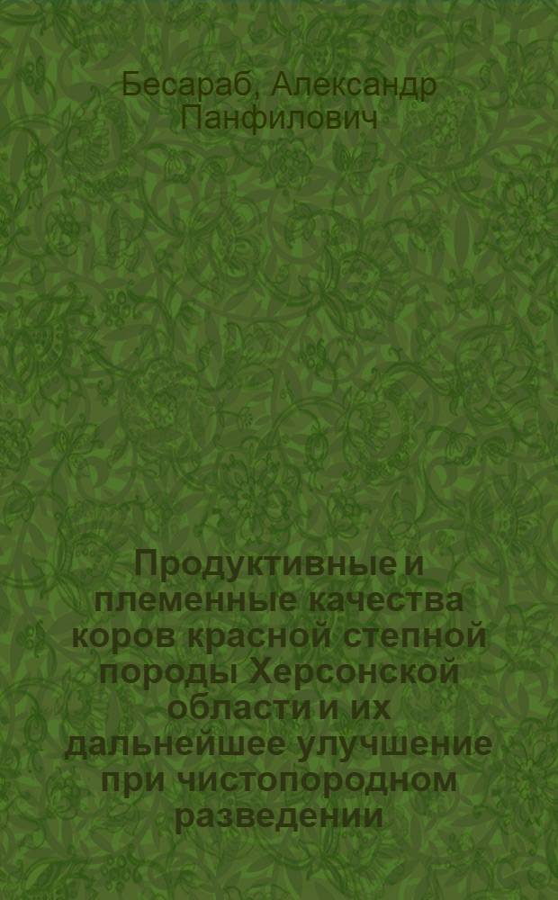 Продуктивные и племенные качества коров красной степной породы Херсонской области и их дальнейшее улучшение при чистопородном разведении : Автореф. дис. на соиск. учен. степени канд. с.-х. наук : (06.02.04)