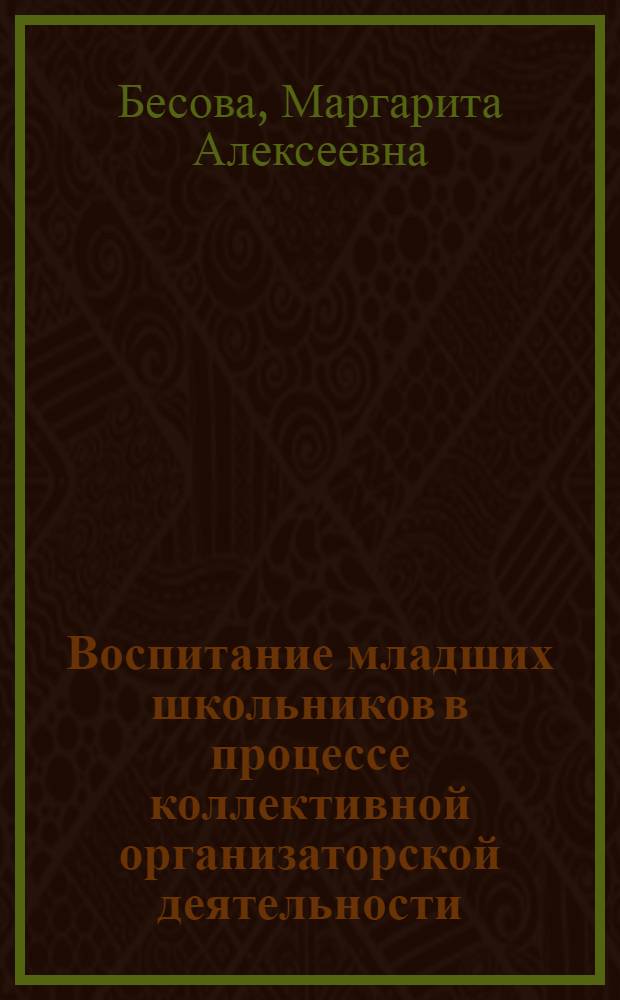 Воспитание младших школьников в процессе коллективной организаторской деятельности : Автореф. дис. на соиск. учен. степени канд. пед. наук : (13.00.01)