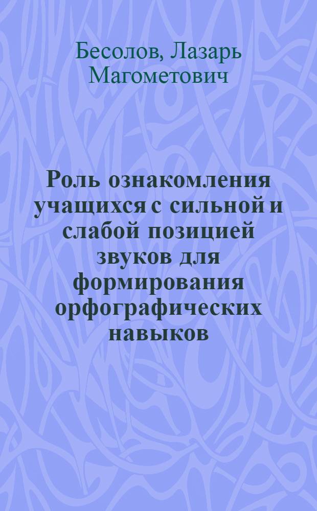 Роль ознакомления учащихся с сильной и слабой позицией звуков для формирования орфографических навыков : Автореф. дис. на соиск. учен. степени канд. пед. наук : (13.00.02)