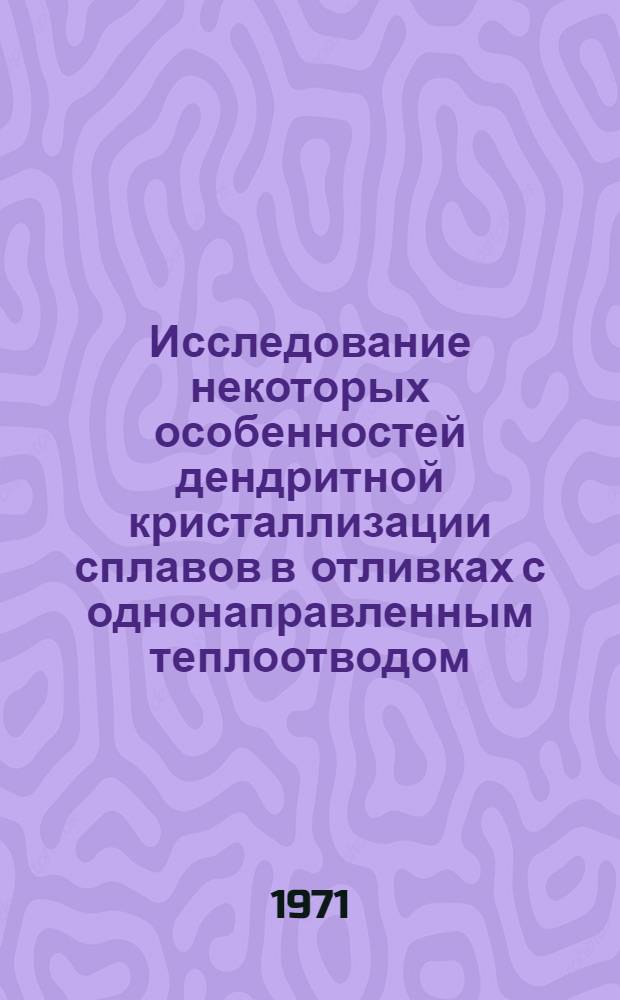 Исследование некоторых особенностей дендритной кристаллизации сплавов в отливках с однонаправленным теплоотводом : Автореф. дис. на соискание учен. степени канд. техн. наук : (323)
