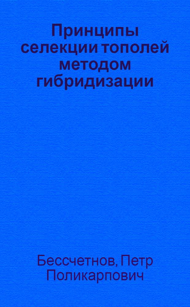Принципы селекции тополей методом гибридизации : Автореф. дис. на соискание учен. степени д-ра с.-х. наук : (560)