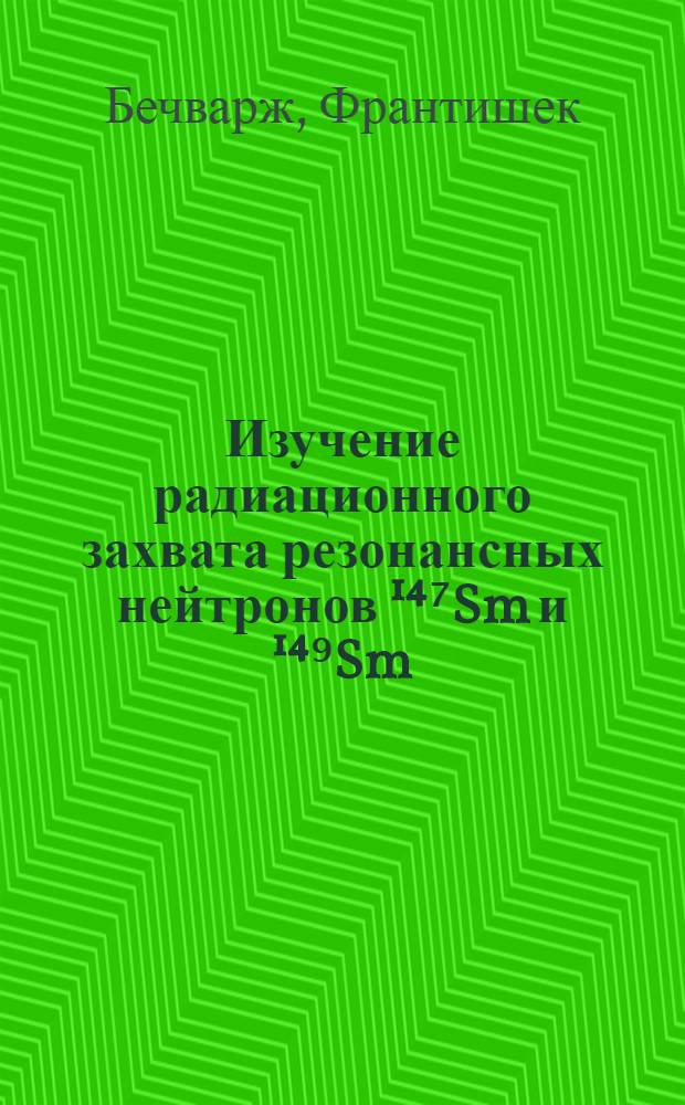 Изучение радиационного захвата резонансных нейтронов ¹⁴⁷Sm и ¹⁴⁹Sm : Автореф. дис. на соиск. учен. степени канд. физ.-мат. наук : (01.04.16)