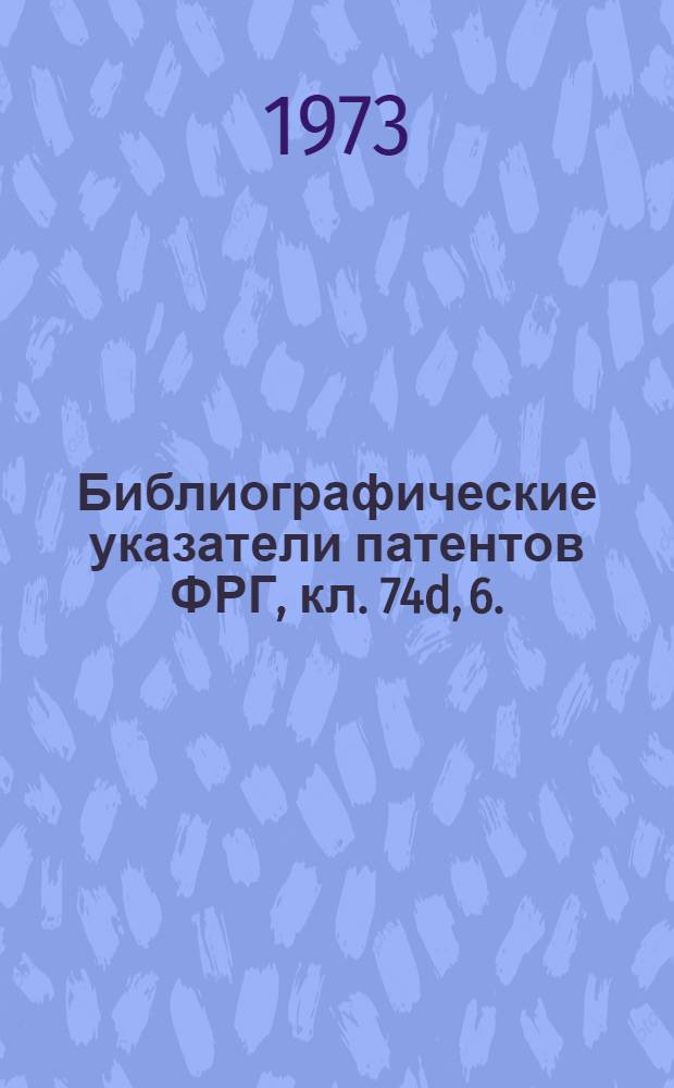 Библиографические указатели патентов ФРГ, кл. 74d, 6. (1957-1972 гг.)