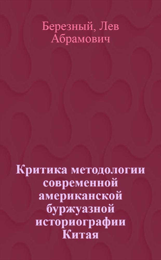 Критика методологии современной американской буржуазной историографии Китая : (Проблемы обществ. развития в 19 - первой половине 20 вв.) : Автореферат дис. на соискание учен. степени д-ра ист. наук : (579)