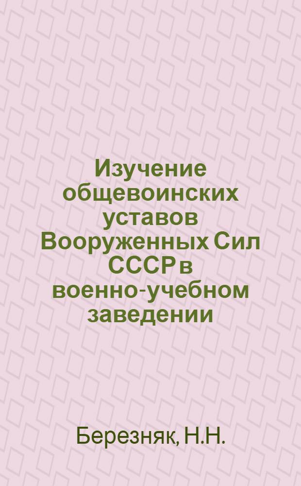 Изучение общевоинских уставов Вооруженных Сил СССР в военно-учебном заведении : Учеб. пособие для офицеров и слушателей (курсантов) вуза