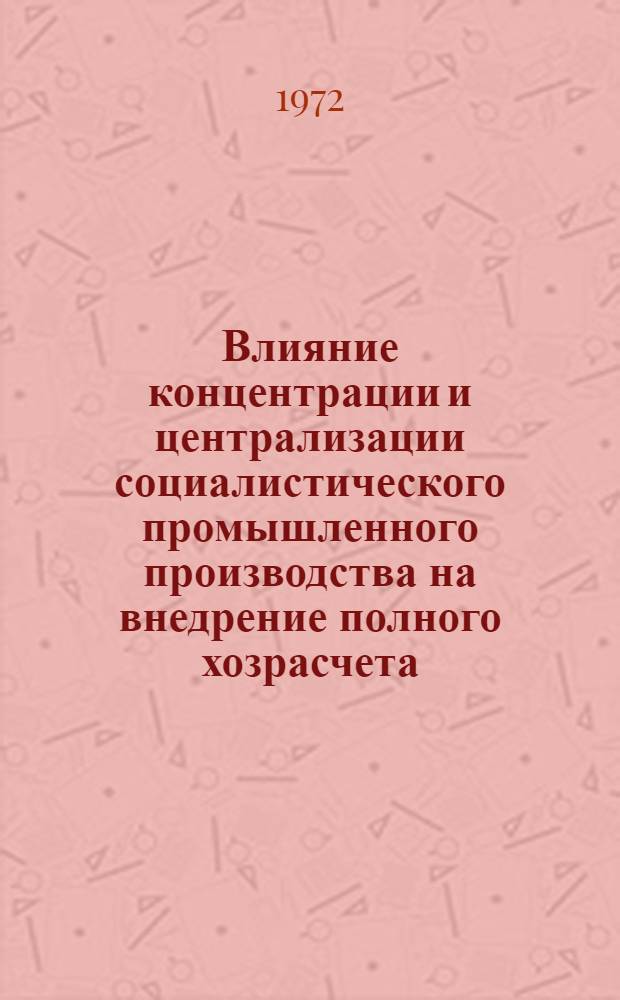 Влияние концентрации и централизации социалистического промышленного производства на внедрение полного хозрасчета : Автореф. дис. на соискание учен. степени канд. экон. наук : (590)