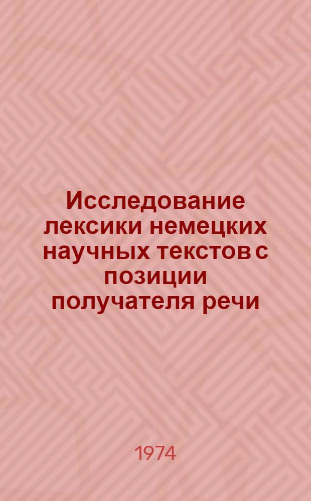 Исследование лексики немецких научных текстов с позиции получателя речи : Автореф. дис. на соиск. учен. степени д-ра филол. наук : (10.02.21)
