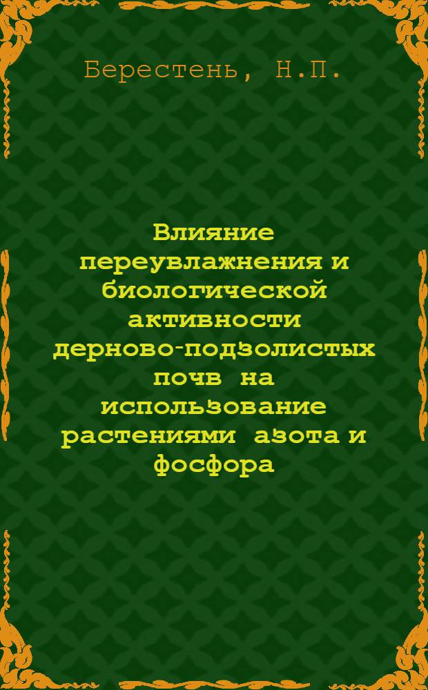 Влияние переувлажнения и биологической активности дерново-подзолистых почв на использование растениями азота и фосфора : (Исследование с применением N&sup1;⁵ P&sup3;&sup2;) : Автореф. дис. на соискание учен. степени канд. с.-х. наук : (533)