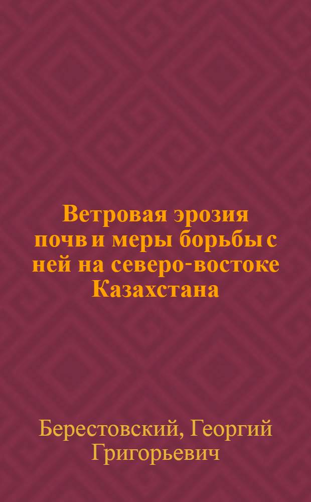 Ветровая эрозия почв и меры борьбы с ней на северо-востоке Казахстана : (На примере Павлодарской обл.) : Доклад-реферат на соискание учен. степени канд. с.-х. наук по совокупности опубл. работ : (530)