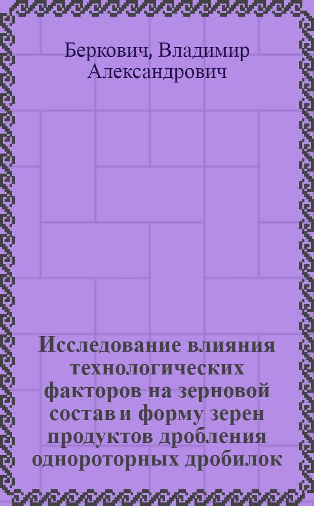 Исследование влияния технологических факторов на зерновой состав и форму зерен продуктов дробления однороторных дробилок : Автореф. дис. на соиск. учен. степени канд. техн. наук : (05.317)