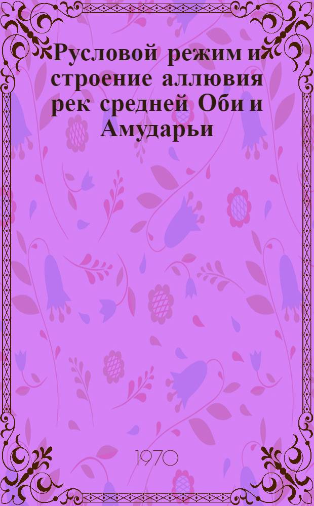 Русловой режим и строение аллювия рек средней Оби и Амударьи : Автореф. дис. на соискание учен. степени канд. геогр. наук : (693)