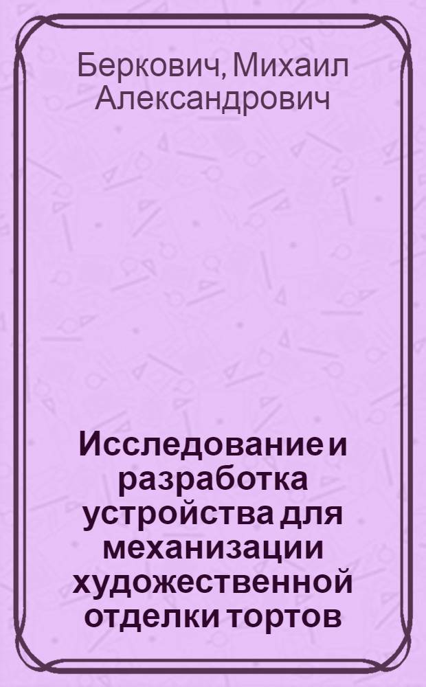 Исследование и разработка устройства для механизации художественной отделки тортов : Автореф. дис. на соиск. учен. степени канд. техн. наук