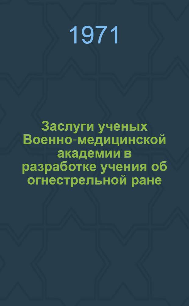 Заслуги ученых Военно-медицинской академии в разработке учения об огнестрельной ране : Актовая речь 29 дек. 1970 г. в день 172 годовщины акад