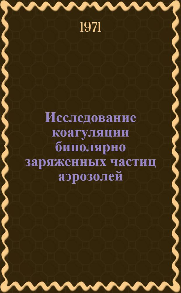 Исследование коагуляции биполярно заряженных частиц аэрозолей : Автореф. дис. на соискание учен. степени канд. техн. наук : (282)