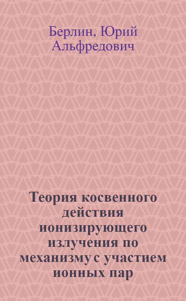 Теория косвенного действия ионизирующего излучения по механизму с участием ионных пар : Автореф. дис. на соиск. учен. степени канд. физ.-мат. наук : (01.04.17)