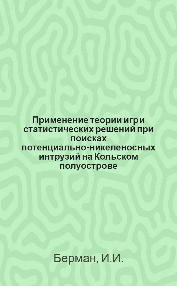 Применение теории игр и статистических решений при поисках потенциально-никеленосных интрузий на Кольском полуострове : Автореф. дис. на соискание учен. степени канд. геол.-минерал. наук : (04.131)