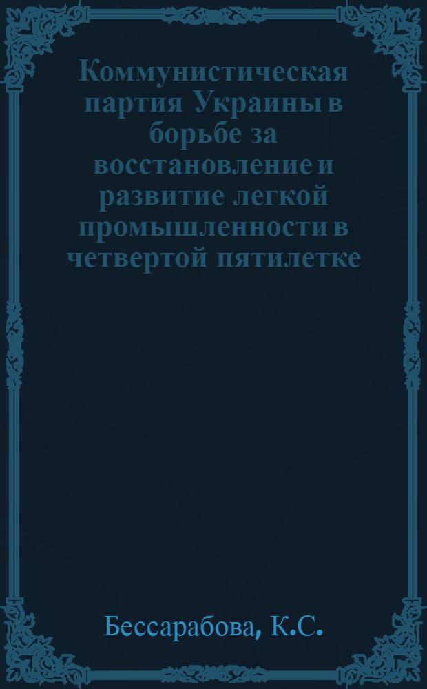 Коммунистическая партия Украины в борьбе за восстановление и развитие легкой промышленности в четвертой пятилетке (1946-1950 гг.) : Автореф. дис. на соискание учен. степени канд. ист. наук : (570)