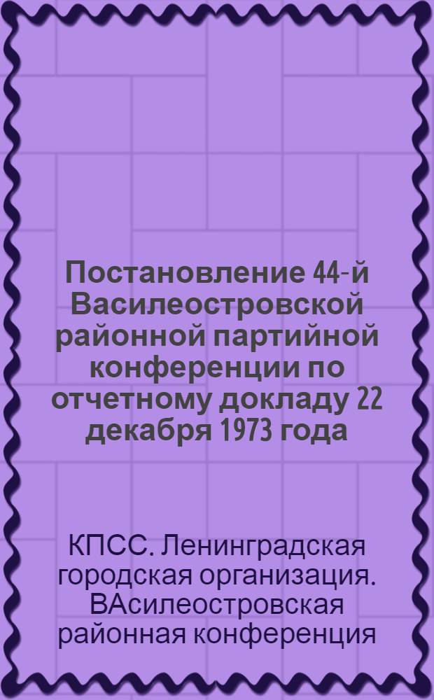 Постановление 44-й Василеостровской районной партийной конференции по отчетному докладу 22 декабря 1973 года