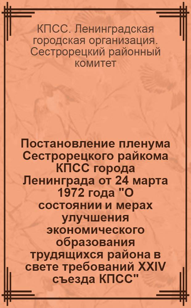 Постановление пленума Сестрорецкого райкома КПСС города Ленинграда от 24 марта 1972 года ["О состоянии и мерах улучшения экономического образования трудящихся района в свете требований XXIV съезда КПСС"]